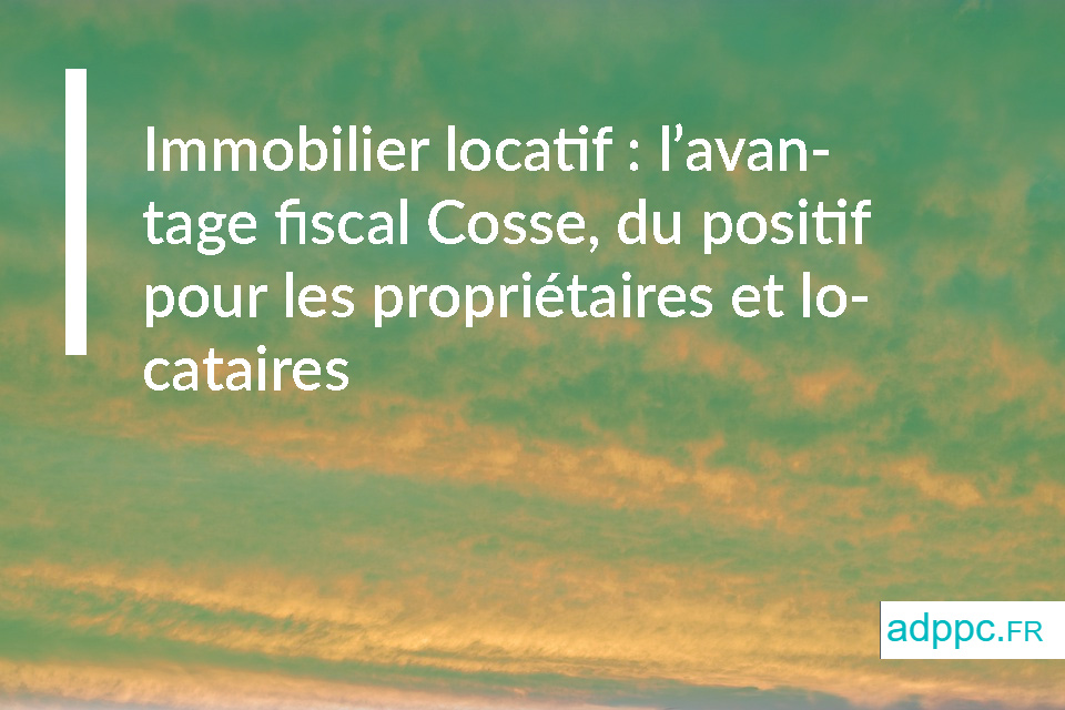 Immobilier locatif : l’avantage fiscal Cosse, du positif pour les propriétaires et locataires