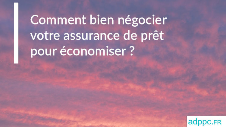 Comment bien négocier votre assurance de prêt pour économiser ?