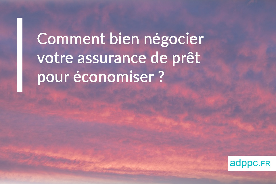 Comment bien négocier votre assurance de prêt pour économiser ?