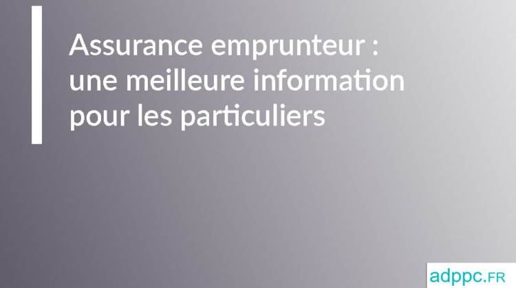 Assurance emprunteur : une meilleure information pour les particuliers