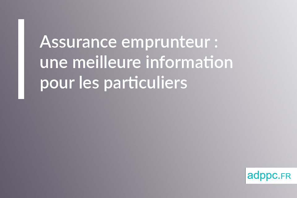 Assurance emprunteur : une meilleure information pour les particuliers