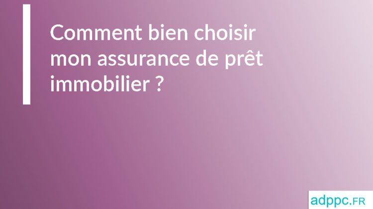 Comment bien choisir mon assurance de prêt immobilier ?