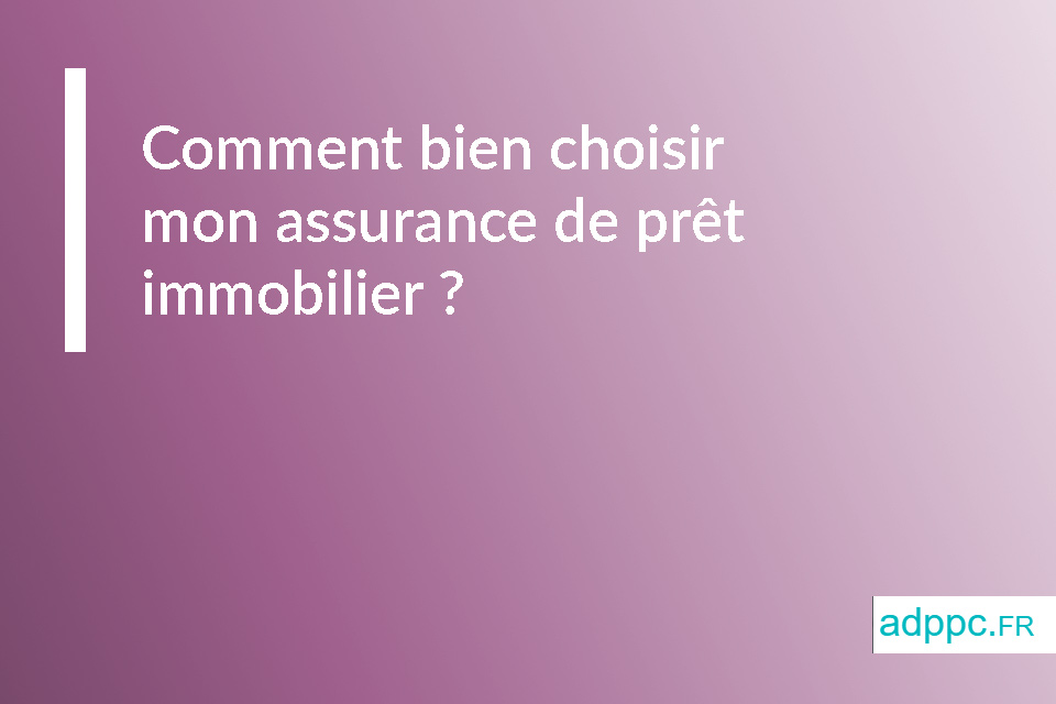 Comment bien choisir mon assurance de prêt immobilier ?