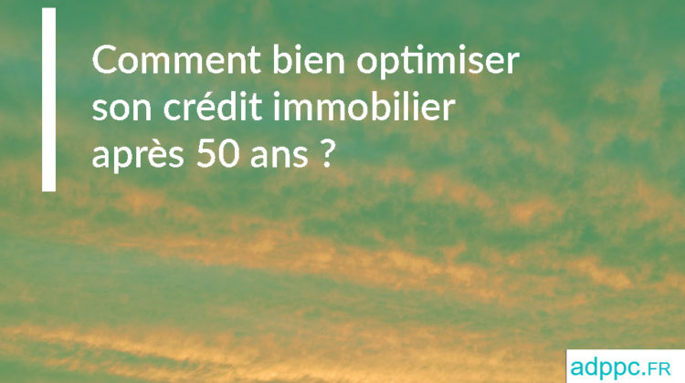 Comment bien optimiser son crédit immobilier après 50 ans ?