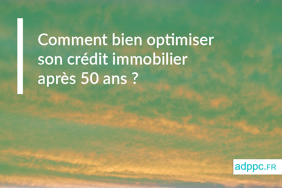 Comment bien optimiser son crédit immobilier après 50 ans ?