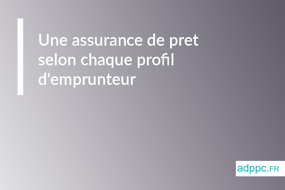 Une assurance de pret selon chaque profil d'emprunteur