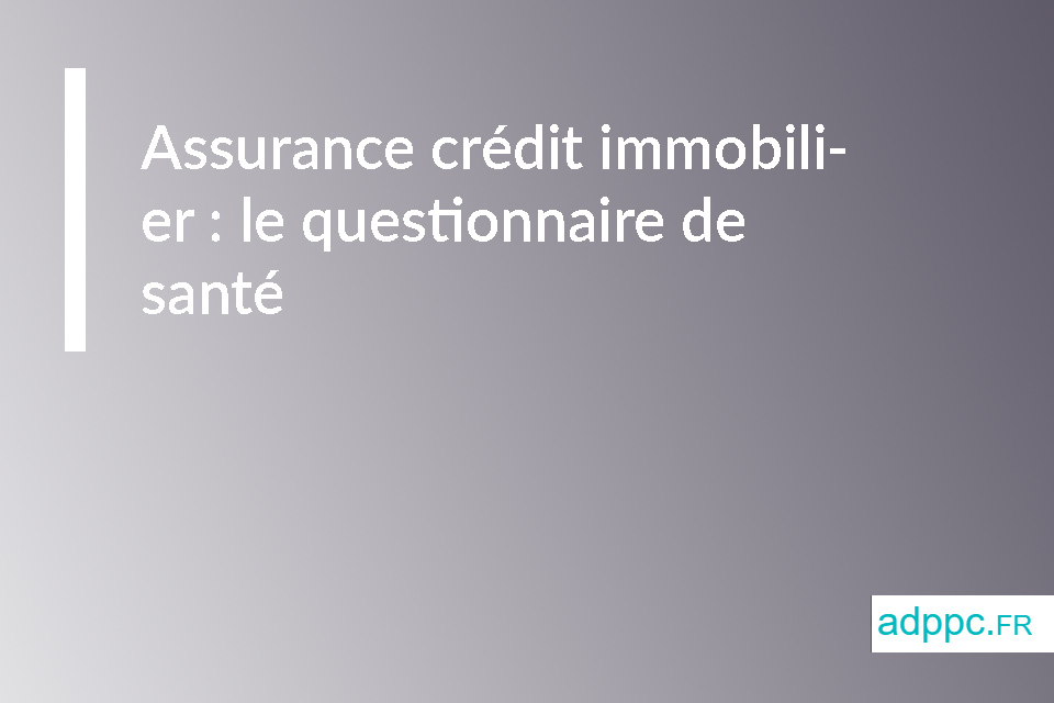 Assurance crédit immobilier : le questionnaire de santé