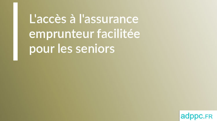 L'accès à l'assurance emprunteur facilitée pour les seniors