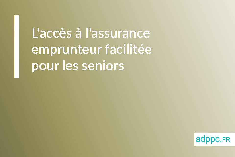 L'accès à l'assurance emprunteur facilitée pour les seniors