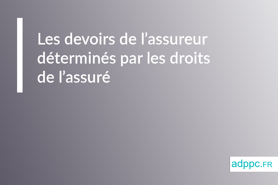 Les devoirs de l'assureur déterminés par les droits de l'assuré