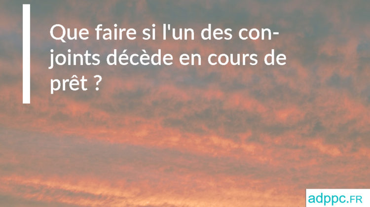 Que faire si l'un des conjoints décède en cours de prêt ?