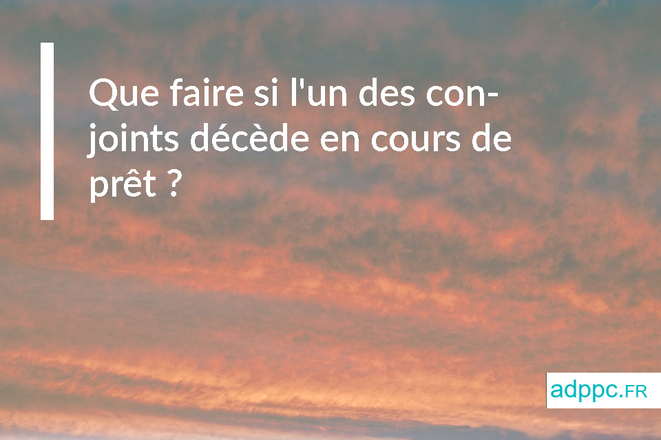 Que faire si l'un des conjoints décède en cours de prêt ?