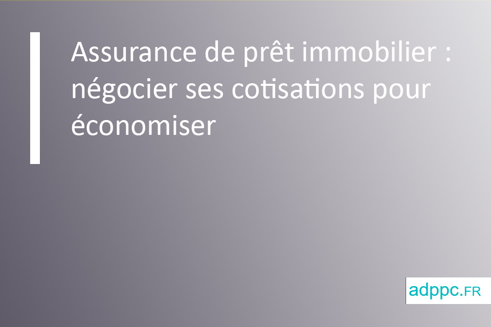 Assurance de prêt immobilier : négocier ses cotisations pour économiser