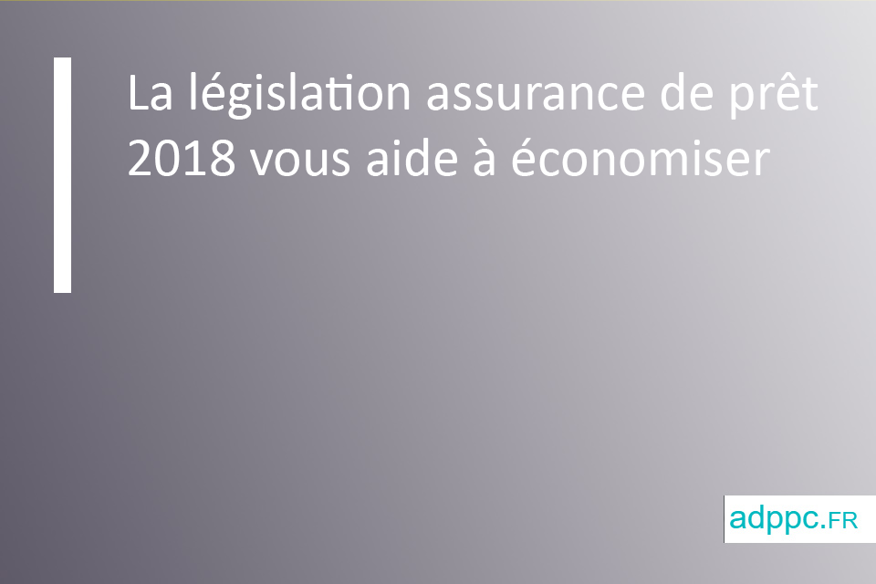 La législation assurance de prêt 2018 vous aide à économiser