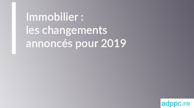 Immobilier : les changements annoncés pour 2019