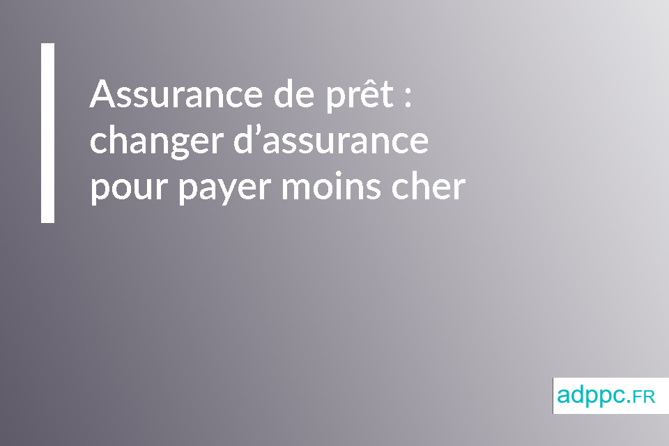 Assurance de prêt immobilier : changer d'assurance pour payer moins cher