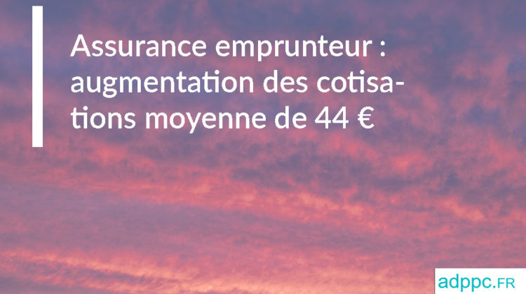 Assurance emprunteur : augmentation des cotisations moyenne de 44 euros en 2019