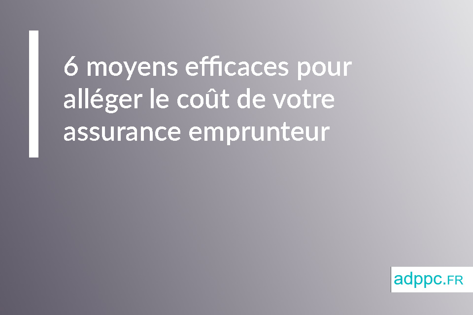 6 moyens efficaces pour alléger le coût de votre assurance emprunteur