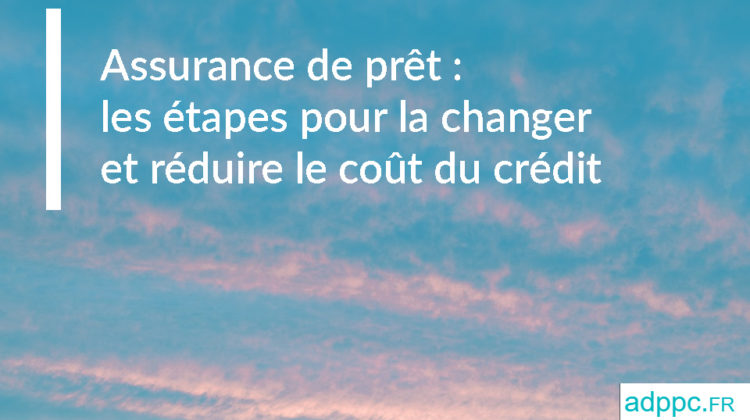 Assurance de prêt immobilier : les étapes pour la changer et réduire le coût de votre crédit