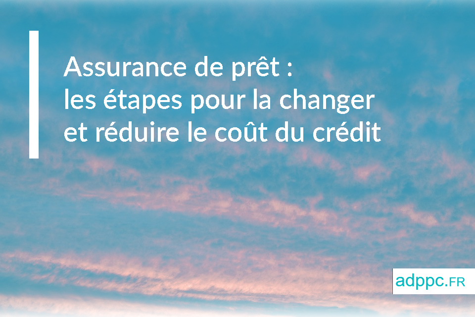 Assurance de prêt immobilier : les étapes pour la changer et réduire le coût de votre crédit