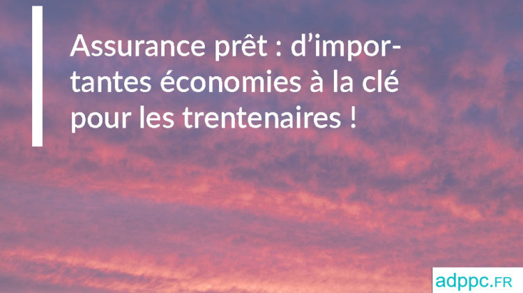 Assurance prêt : d'importantes économies à la clé pour les trentenaires !