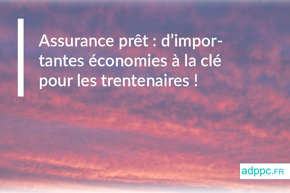 Assurance prêt : d'importantes économies à la clé pour les trentenaires !