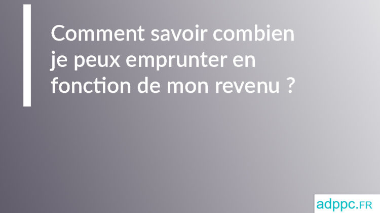 Comment savoir combien je peux emprunter en fonction de mon revenu ?