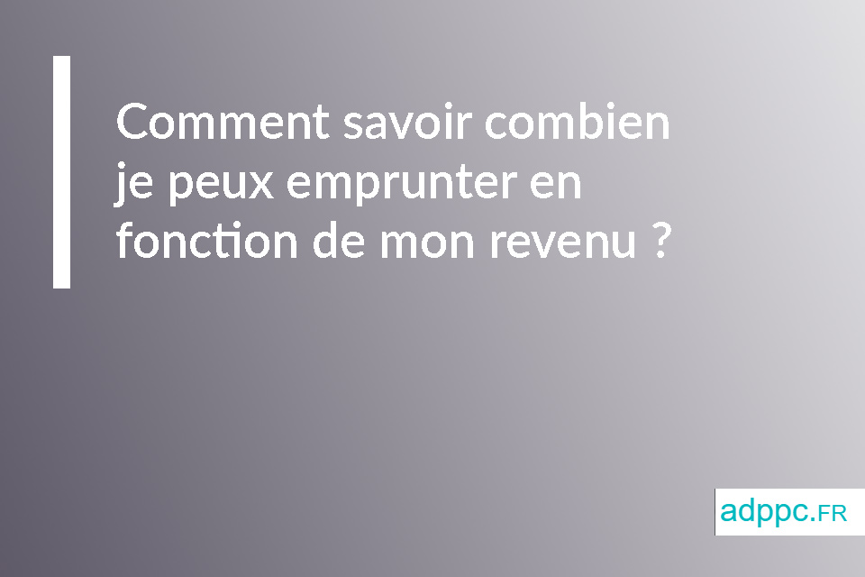 Comment savoir combien je peux emprunter en fonction de mon revenu ?