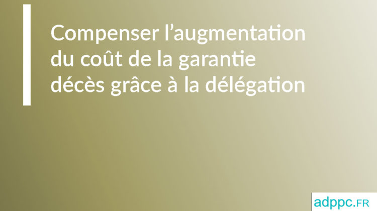 Compenser l'augmentation du coût de la garantie décès grâce à la délégation d'assurance