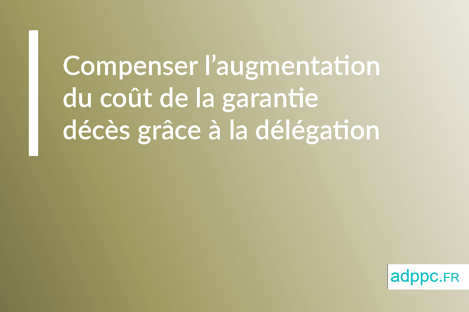 Compenser l'augmentation du coût de la garantie décès grâce à la délégation d'assurance