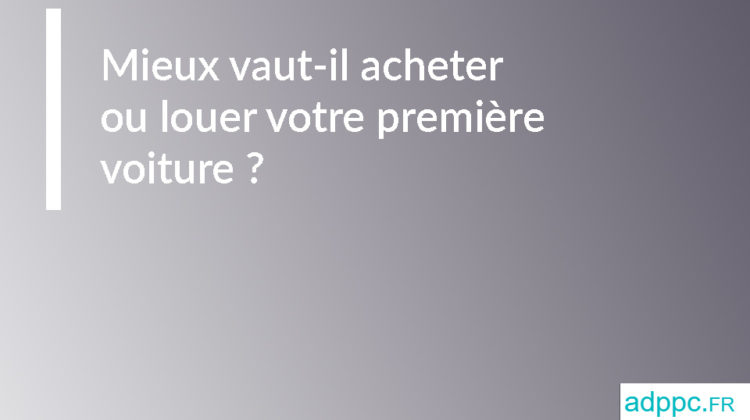 Mieux vaut-il acheter ou louer votre première voiture ?