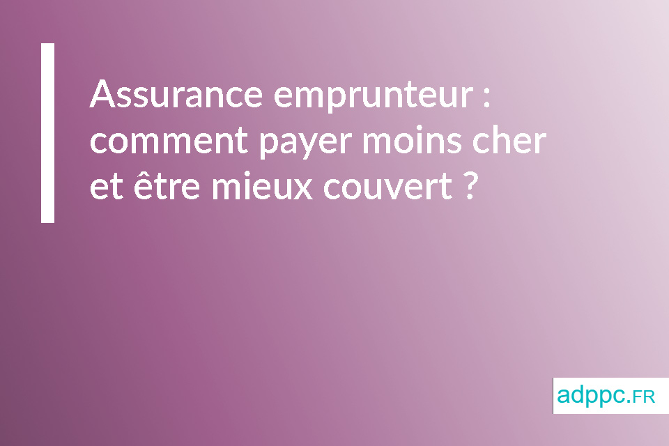 Assurance emprunteur : comment payer moins cher et être mieux couvert ?