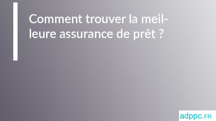 Comment trouver la meilleure assurance de prêt ?