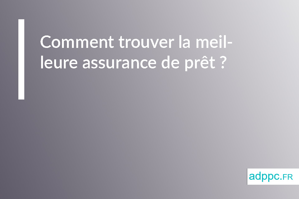 Comment trouver la meilleure assurance de prêt ?