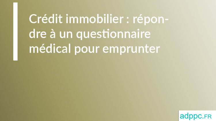 Crédit immobilier : répondre à un questionnaire médical pour emprunter