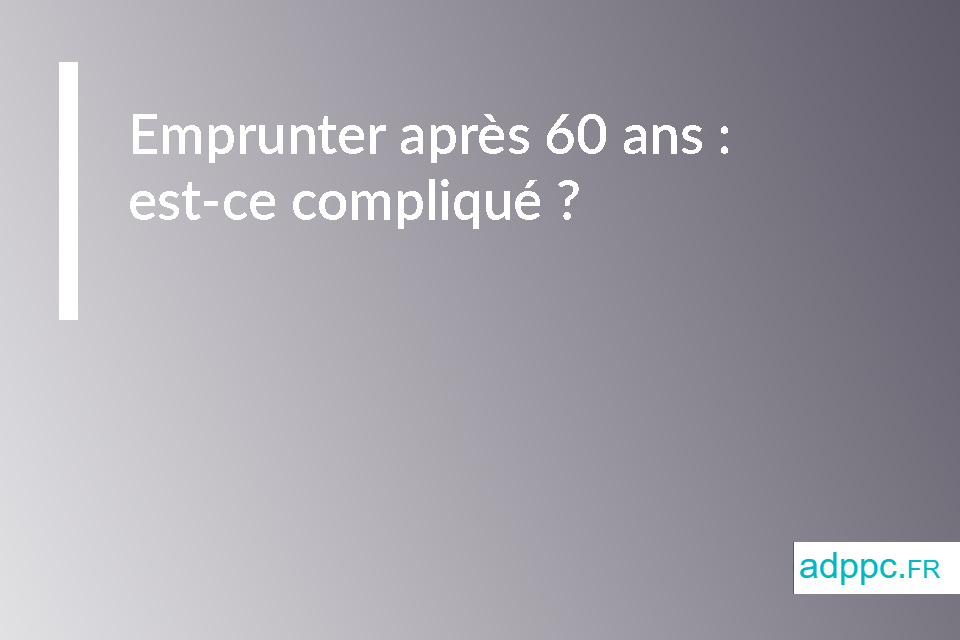 Emprunter après 60 ans : est-ce compliqué ?