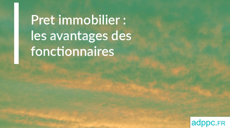 Pret immobilier : les avantages des fonctionnaires