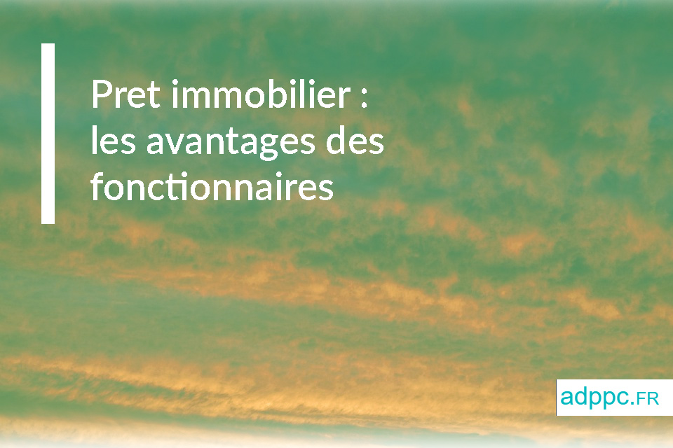 Pret immobilier : les avantages des fonctionnaires