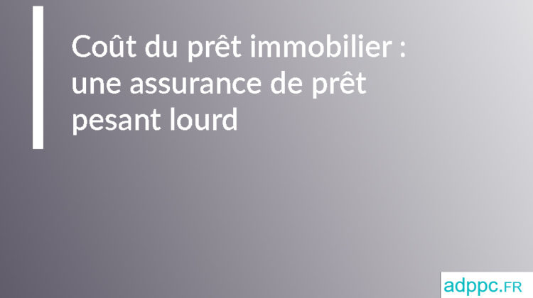 Coût du prêt immobilier : une assurance de prêt pesant lourd