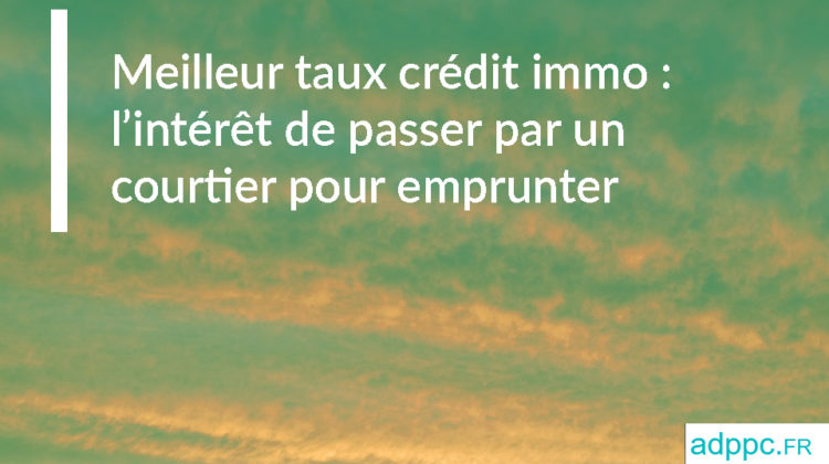 Meilleur taux crédit immobilier : l’intérêt de passer par un courtier pour emprunter