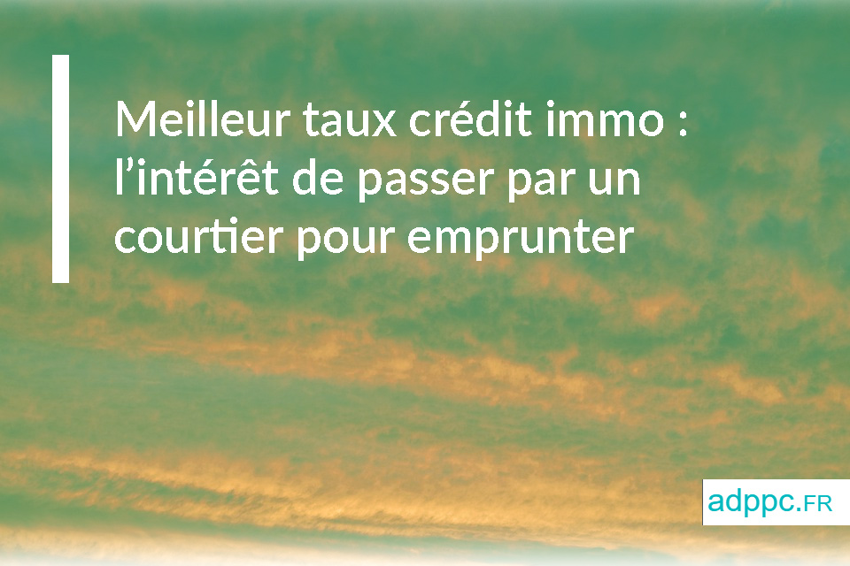 Meilleur taux crédit immobilier : l’intérêt de passer par un courtier pour emprunter