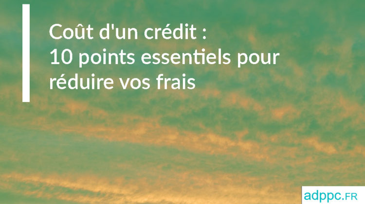 Coût d'un crédit : 10 points essentiels pour réduire vos frais