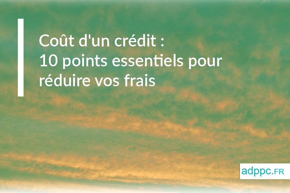 Coût d'un crédit : 10 points essentiels pour réduire vos frais