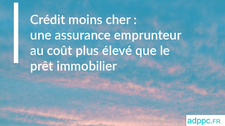 Crédit moins cher : une assurance emprunteur au coût plus élevé que le prêt immobilier