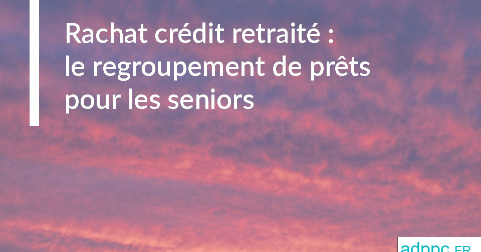 Rachat crédit retraité : le regroupement de prêts pour les seniors