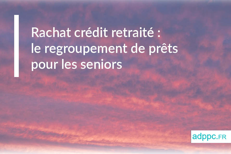 Rachat crédit retraité : le regroupement de prêts pour les seniors