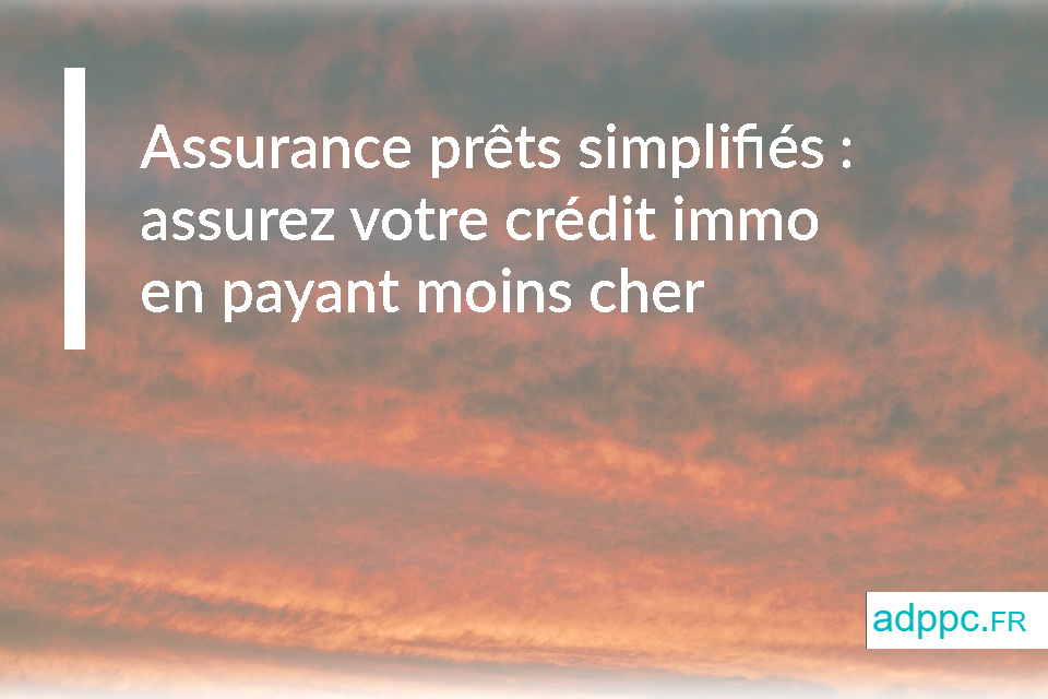 Assurance prêts simplifiés : assurez votre crédit immo en payant moins cher