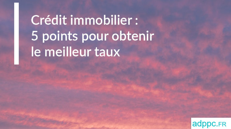 Crédit immobilier : 5 points pour obtenir le meilleur taux