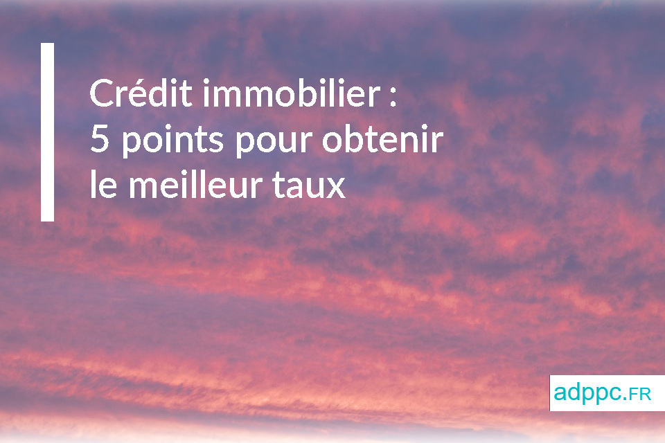 Crédit immobilier : 5 points pour obtenir le meilleur taux