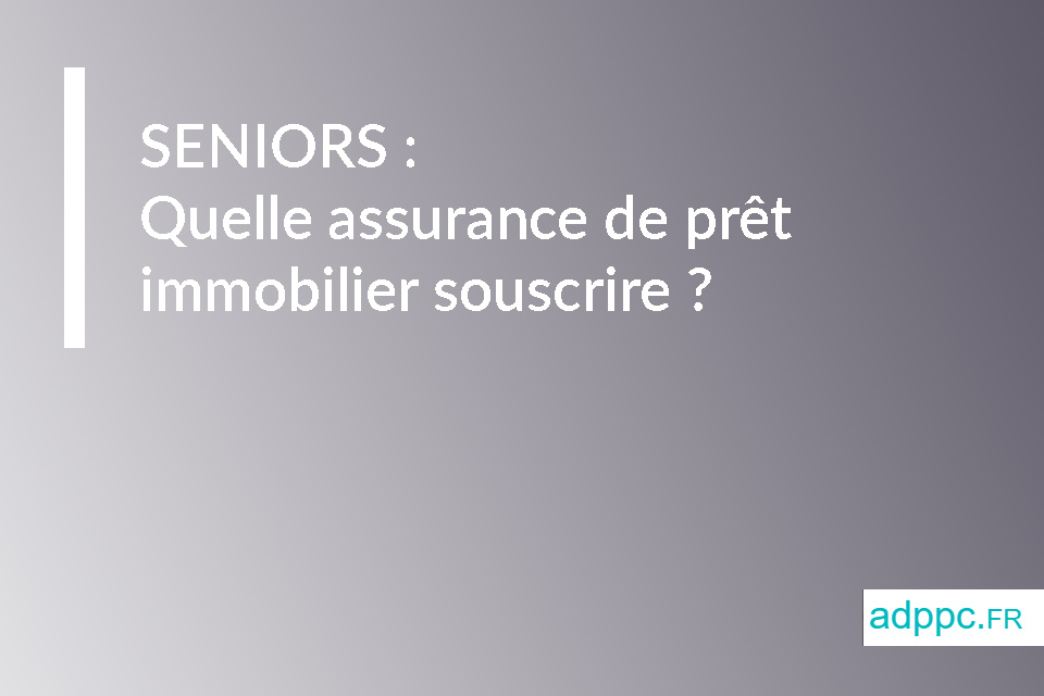 Seniors : quelle assurance de prêt immobilier souscrire ?